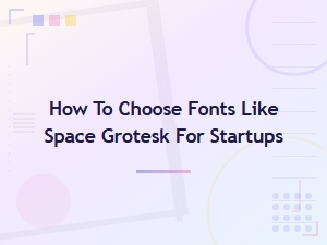 How to Choose Fonts Like Space Grotesk for Modern Tech Startups