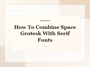How to Combine Space Grotesk with Serif Fonts